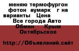 меняю термофургон фотон  аумарк 13г на варианты › Цена ­ 400 000 - Все города Авто » Обмен   . Крым,Октябрьское